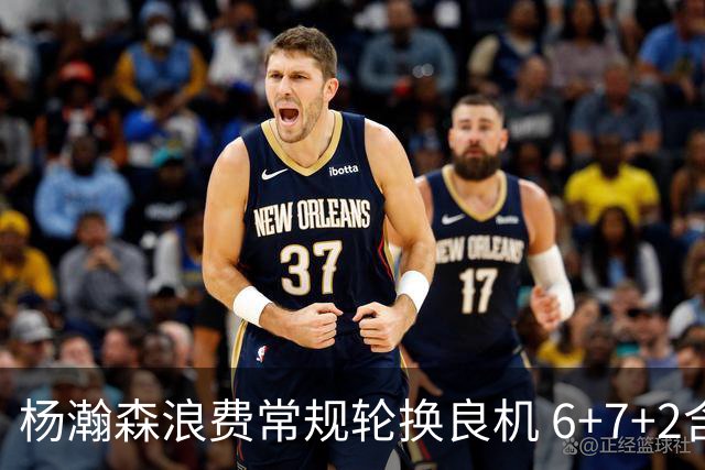 杨瀚森浪费常规轮换良机 6+7+2含金量并不高？