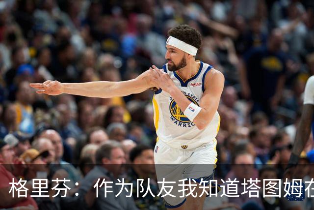 格里芬：作为队友我知道塔图姆在乎布朗 双方都需要时间消化交易