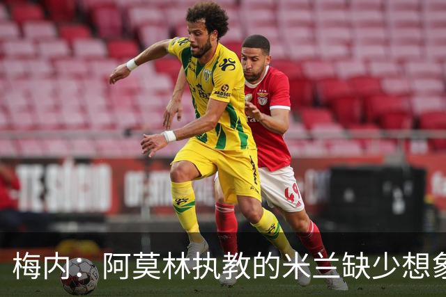 梅内：阿莫林执教的米兰缺少想象力；欣赏亚马尔和帕斯