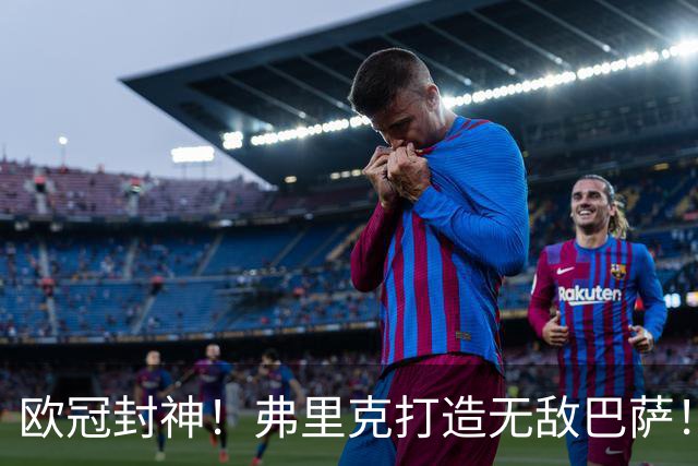 欧冠封神！弗里克打造无敌巴萨！10 战全胜狂轰 43 球横扫全欧