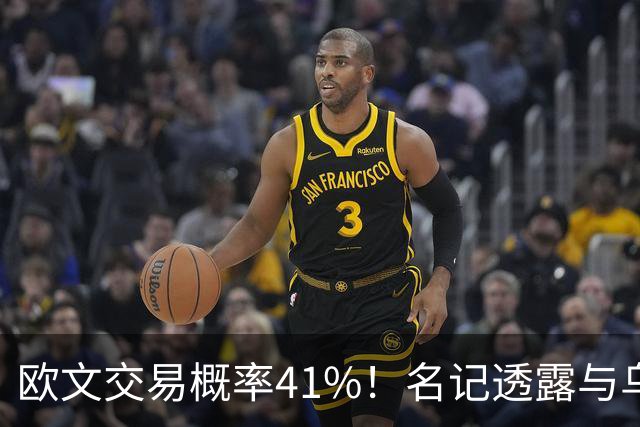 欧文交易概率41%！名记透露与乌度卡有联系 美媒模拟火箭4换2组三巨
