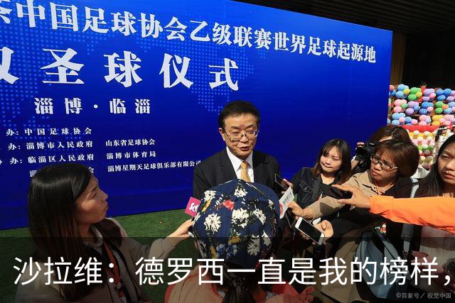 沙拉维：德罗西一直是我的榜样，他一直很有领袖气质