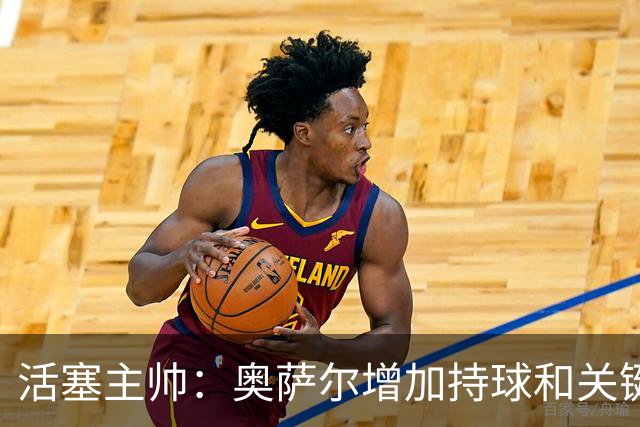 活塞主帅：奥萨尔增加持球&关键中距离能分担坎宁安的压力