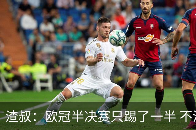 渣叔：欧冠半决赛只踢了一半 不清楚我们能否晋级
