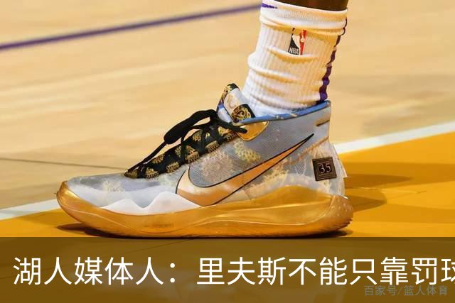 湖人媒体人：里夫斯不能只靠罚球得加强外线 防守不能总靠造犯规
