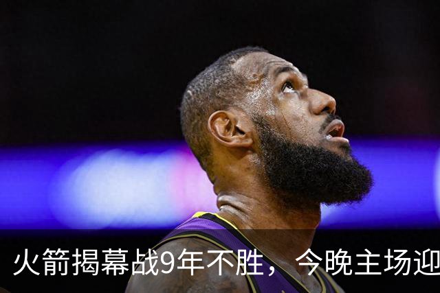 火箭揭幕战9年不胜，今晚主场迎独行侠