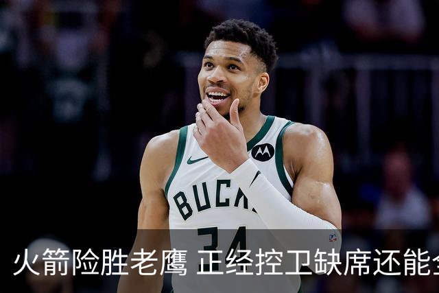 火箭险胜老鹰 正经控卫缺席还能全场压制老鹰 火箭为何能产生蜕变