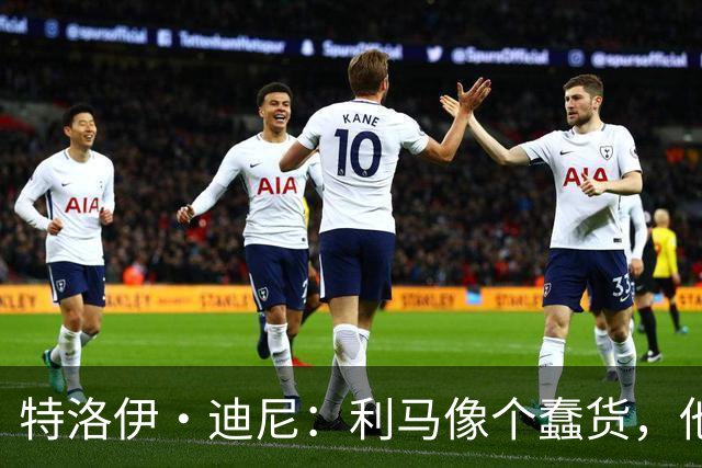 特洛伊·迪尼：利马像个蠢货，他是一名被高估的球员