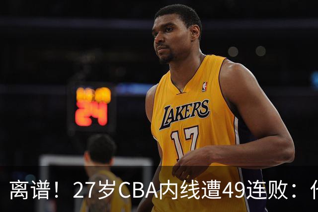 离谱！27岁CBA内线遭49连败：他一走四川赢了，他一来山东不胜