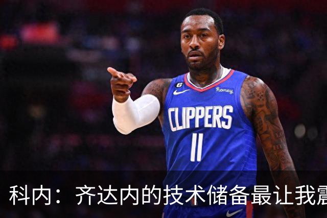 科内：齐达内的技术储备最让我震撼，他让所有人都充满信心