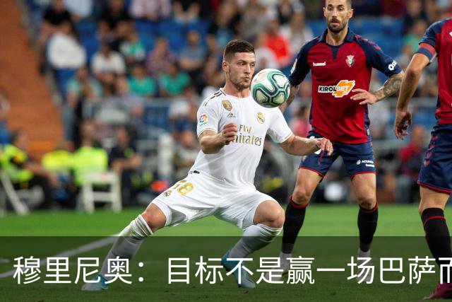 穆里尼奥：目标不是赢一场巴萨而是冠军 如今的我不再固执愿研究