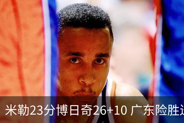米勒23分博日奇26+10 广东险胜送宁波4连败