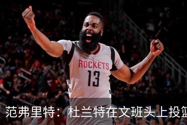 范弗里特：杜兰特在文班头上投篮，就像文班只有1.78米
