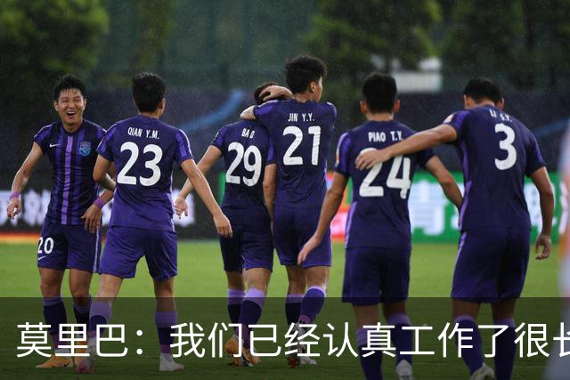 莫里巴：我们已经认真工作了很长时间，只是此前没有体现出来