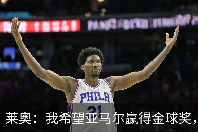 莱奥：我希望亚马尔赢得金球奖，他已跻身世界最佳之列