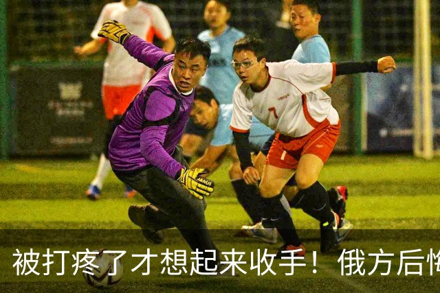 被打疼了才想起来收手！俄方后悔已晚，泽连斯基飙脏话拒谈
