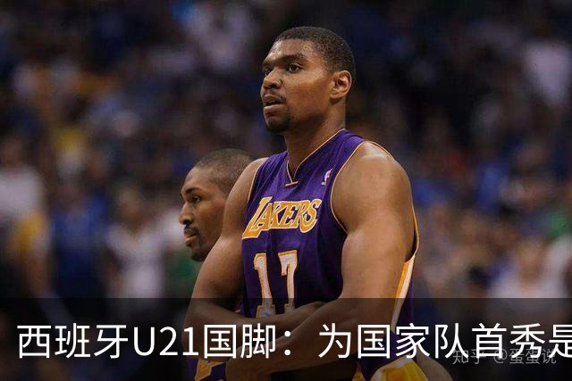 西班牙U21国脚：为国家队首秀是每个球员的梦想，会努力提高自己