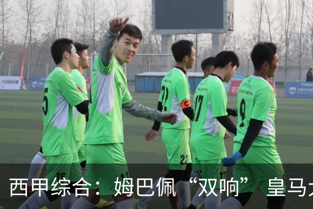 西甲综合：姆巴佩“双响” 皇马大胜塞维利亚重返积分榜前三