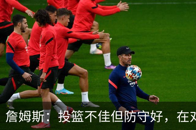 詹姆斯：投篮不佳但防守好，在对手戒指夜赢球很特别