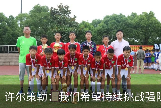 许尔策勒：我们希望持续挑战强队，要专注自身和不断进步