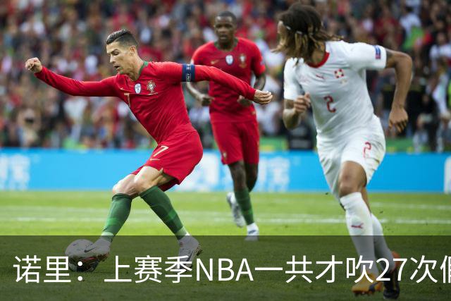 诺里：上赛季NBA一共才吹27次假摔&今晚就吹了4次 NBA干得漂亮