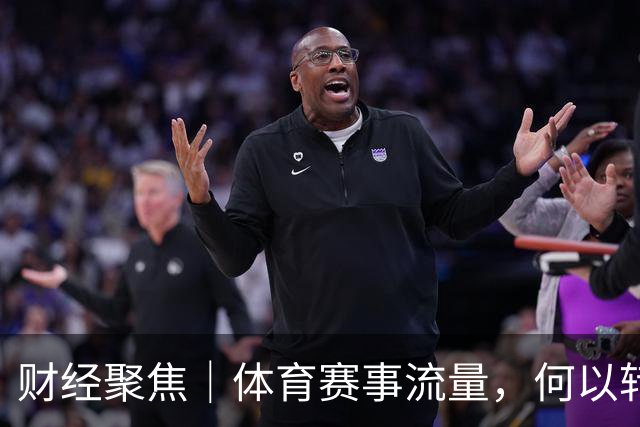 财经聚焦｜体育赛事流量，何以转化成消费和发展增量