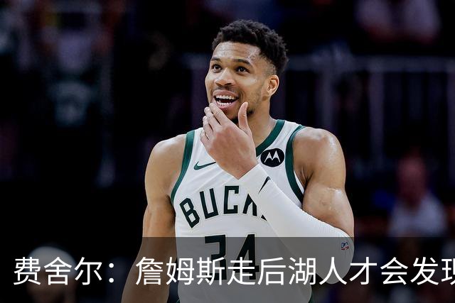 费舍尔：詹姆斯走后湖人才会发现 以前很多“子弹”都是他挡的