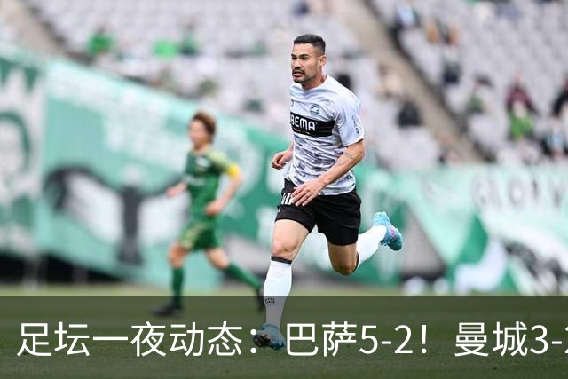 足坛一夜动态：巴萨5-2！曼城3-2 利物浦2-1 拜仁6-1