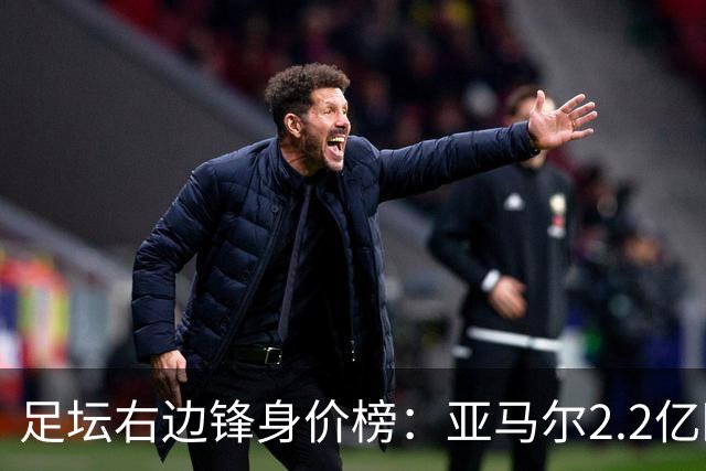 足坛右边锋身价榜：亚马尔2.2亿欧居首，奥利塞次席迪奥曼德第三