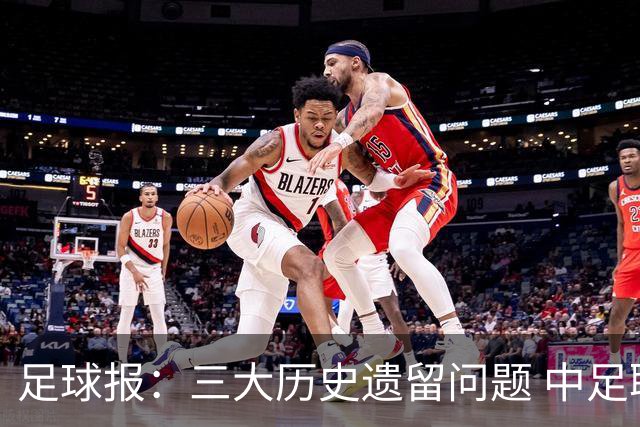 足球报：三大历史遗留问题 中足联必须妥善处理