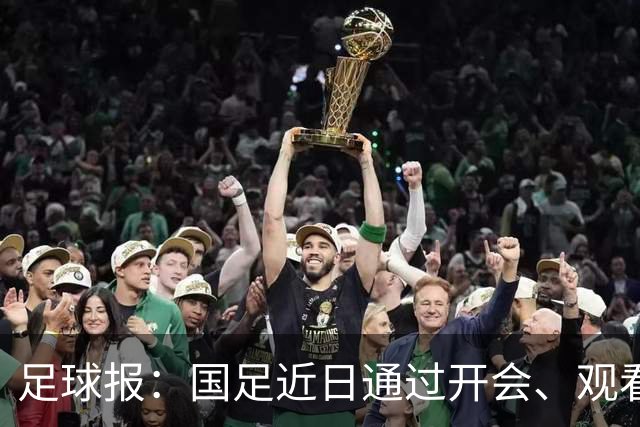 足球报：国足近日通过开会、观看比赛视频反复强调队伍的统一性