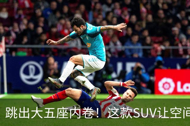 跳出大五座内卷！这款SUV让空间也能智能百变