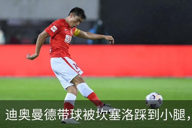 迪奥曼德带球被坎塞洛踩到小腿，裁判没吹犯规