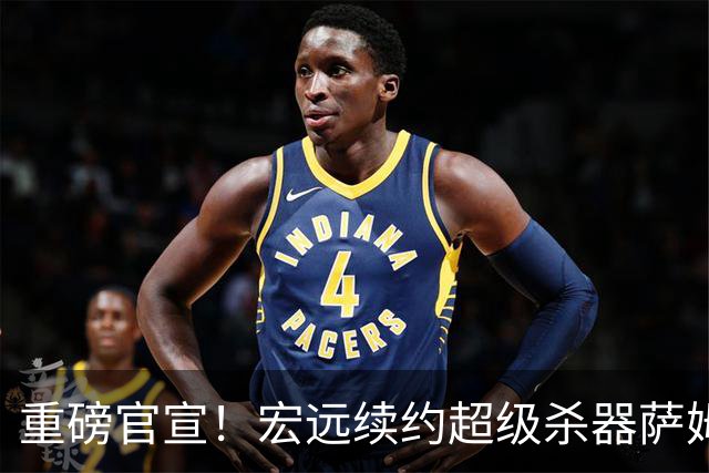 重磅官宣！宏远续约超级杀器萨姆纳，高效率堪称CBA性价比天花板