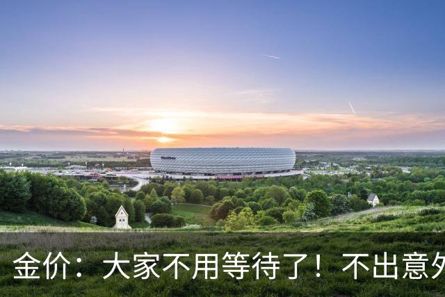 金价：大家不用等待了！不出意外的话，金价或会重走历史的老路