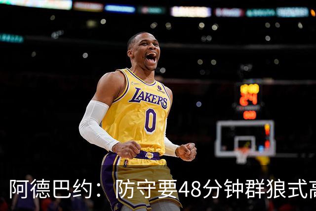 阿德巴约：防守要48分钟群狼式高压，不能轮转补位