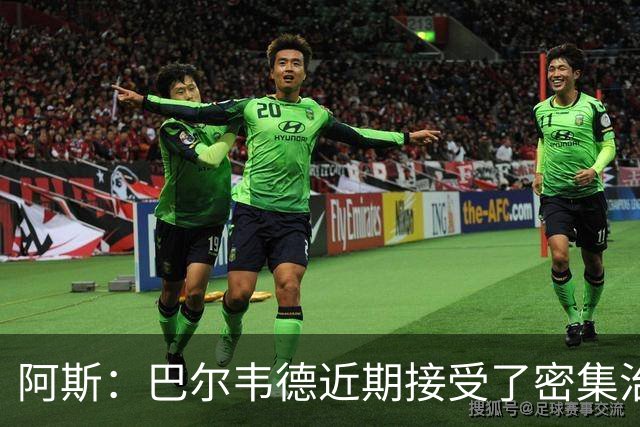 阿斯：巴尔韦德近期接受了密集治疗，这场比赛只是勉强赶上