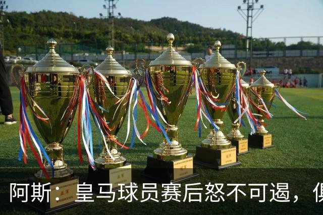 阿斯：皇马球员赛后怒不可遏，俱乐部决定取消球员媒体采访