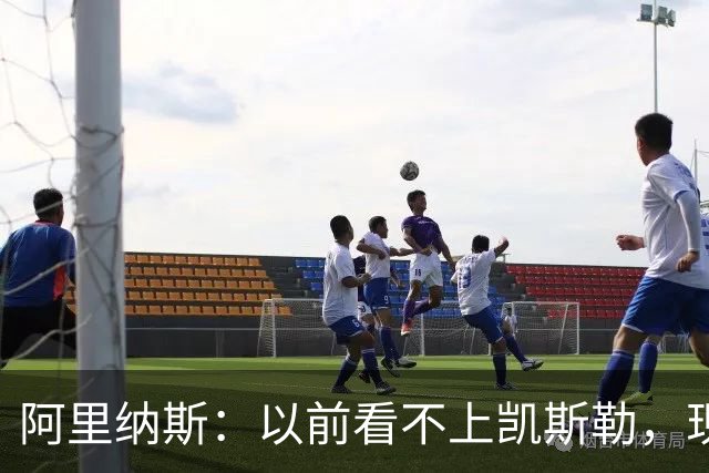 阿里纳斯：以前看不上凯斯勒，现在他是我们的第三巨头
