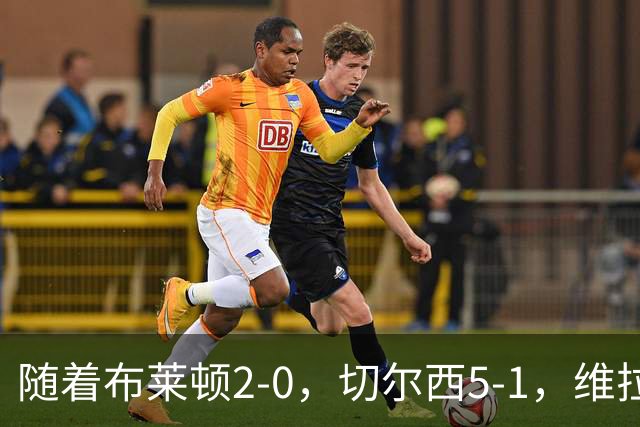 随着布莱顿2-0，切尔西5-1，维拉2-2，英超最新积分榜出炉