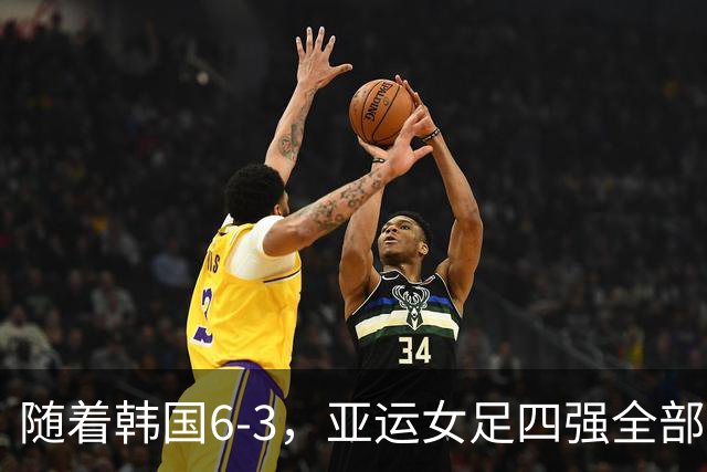 随着韩国6-3，亚运女足四强全部诞生：4大东亚劲旅在列