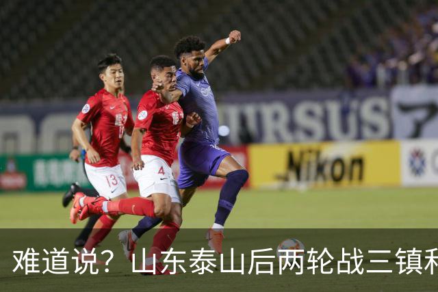 难道说？山东泰山后两轮战三镇和蓉城，可能决定保级和争冠