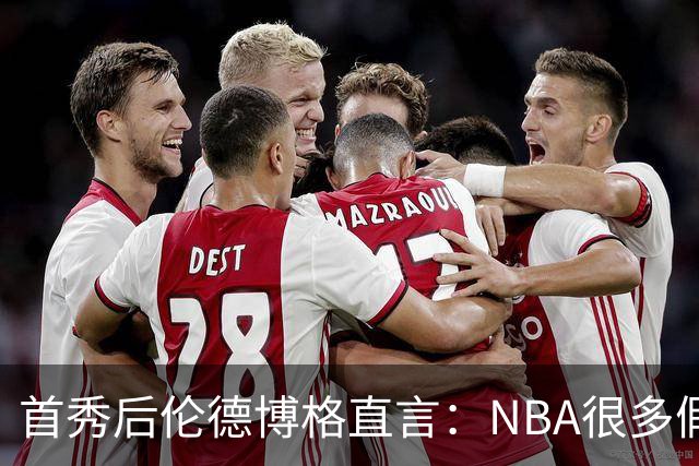首秀后伦德博格直言：NBA很多假摔和造犯规，大开眼界