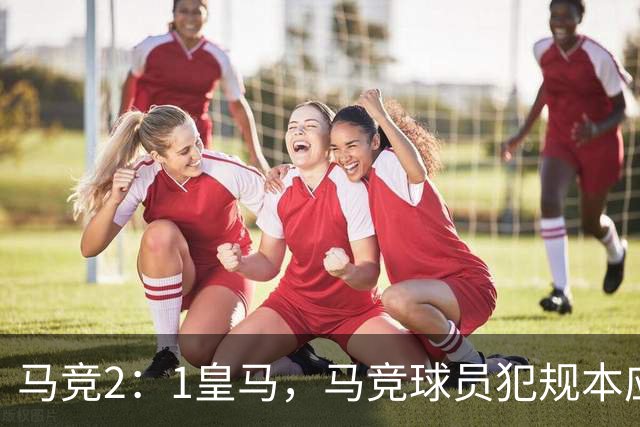 马竞2：1皇马，马竞球员犯规本应是明显红牌，穆帅展示证据