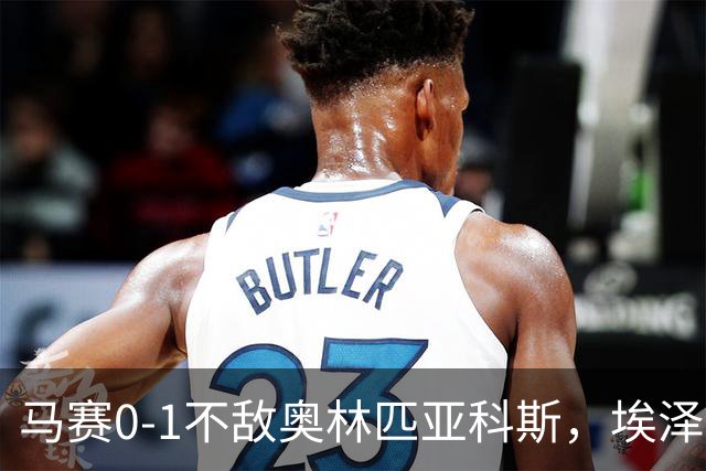 马赛0-1不敌奥林匹亚科斯，埃泽制胜，奇基尼奥献助攻
