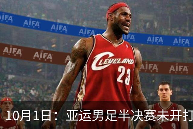 10月1日：亚运男足半决赛未开打！国足两个坏消息，安东尼奥尽力了