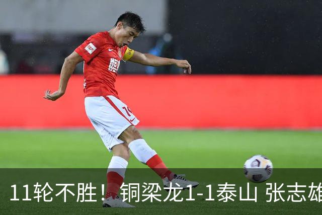 11轮不胜！铜梁龙1-1泰山 张志雄破门瓦科扳平 泰山2球被吹