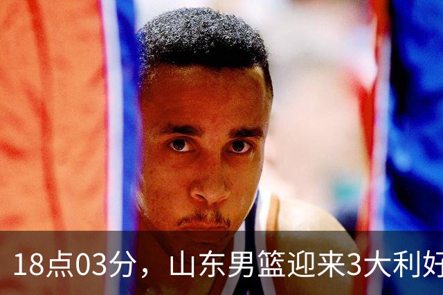 18点03分，山东男篮迎来3大利好：新助教到位，俱乐部乔迁新家