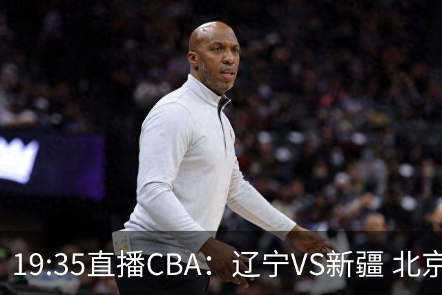 19:35直播CBA：辽宁VS新疆 北京VS广州等7场