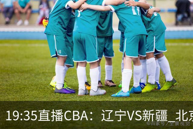 19:35直播CBA：辽宁VS新疆 北京VS广州等7场